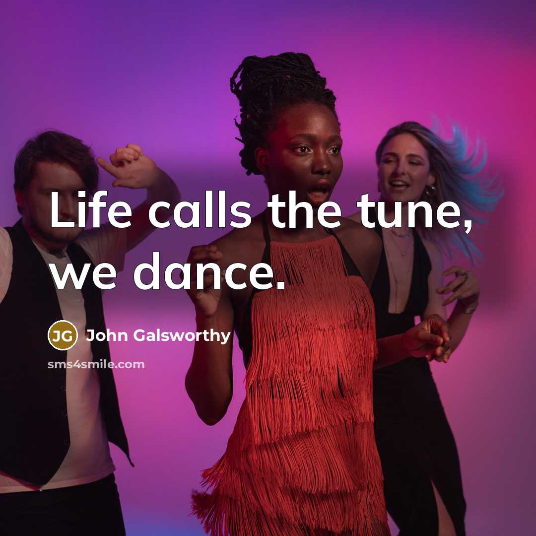 “Life calls the tune, we dance.…” quote by John Galsworthy
