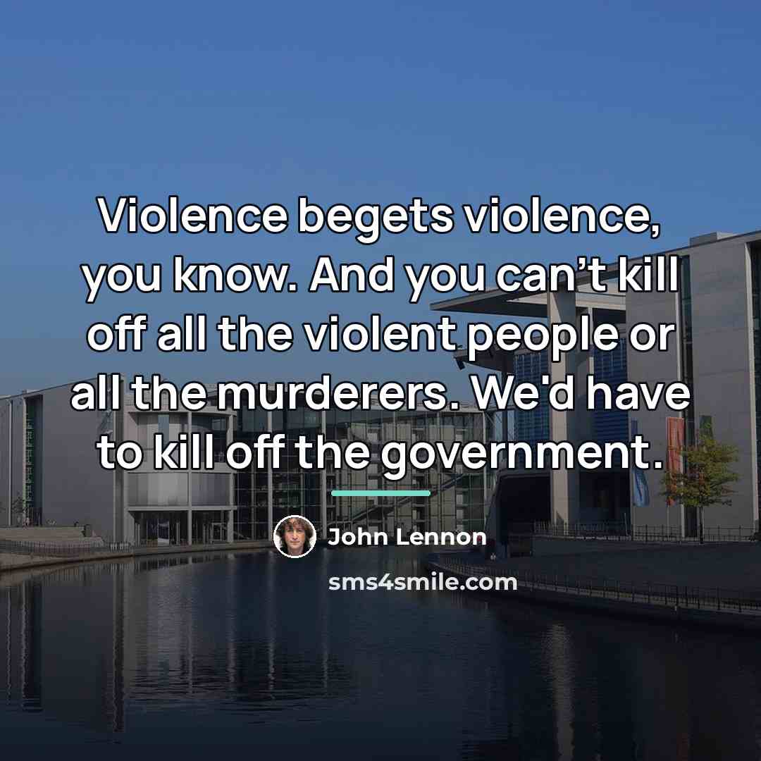 “Violence begets violence, you know. And you can't kill off…” quote by John Lennon