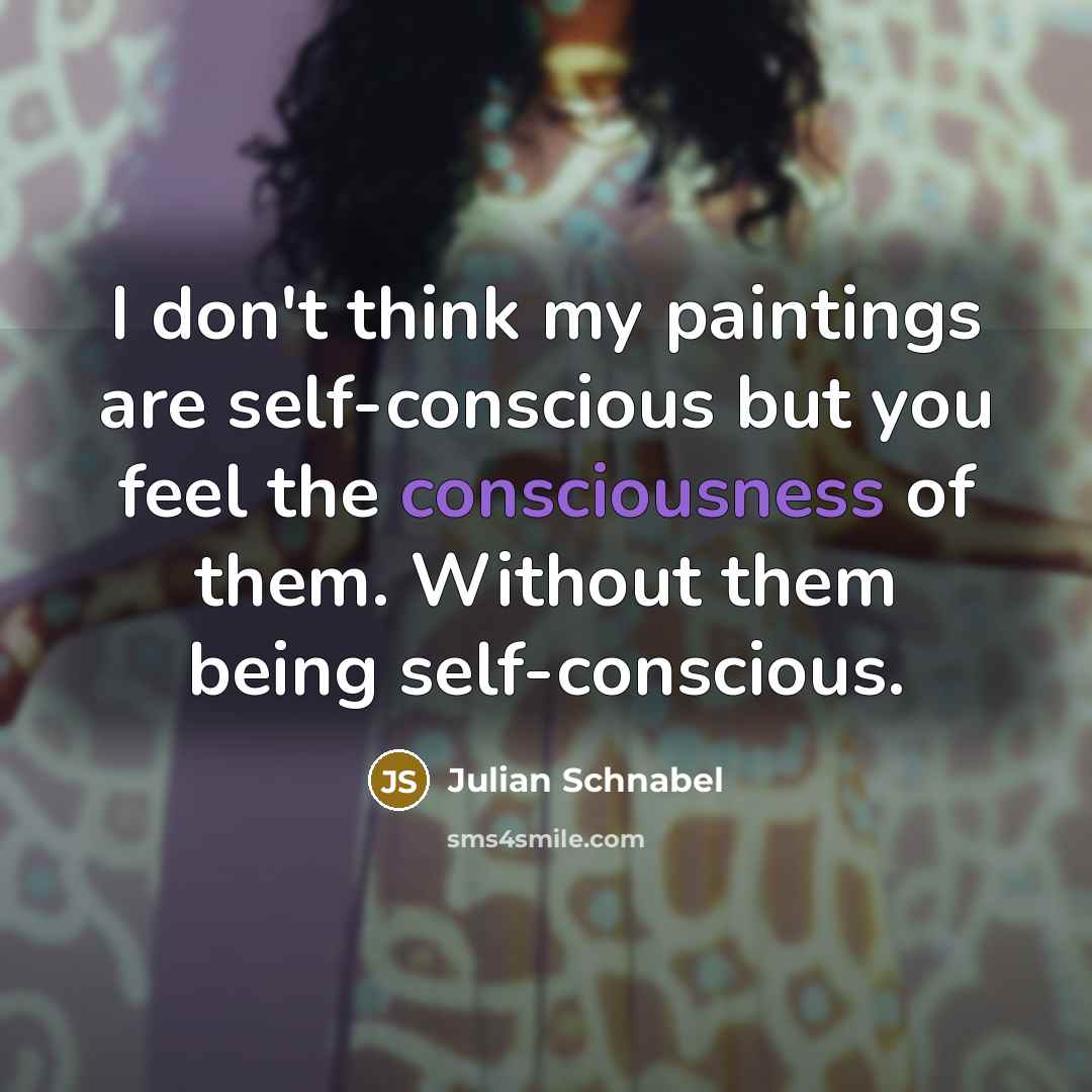 “I don't think my paintings are self-conscious but you feel…” quote by Julian Schnabel