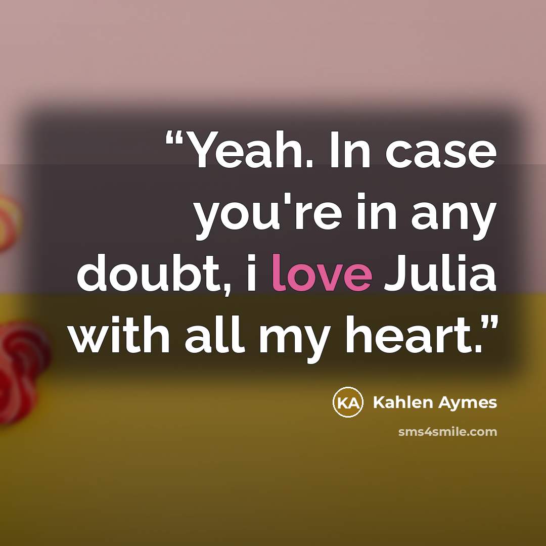 “Yeah. In case you're in any doubt, i love Julia with all my heart.” quote by Kahlen Aymes