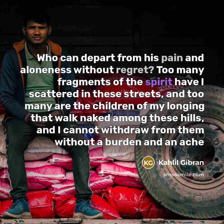 “Who can depart from his pain and aloneness without regret?…” quote by Kahlil Gibran