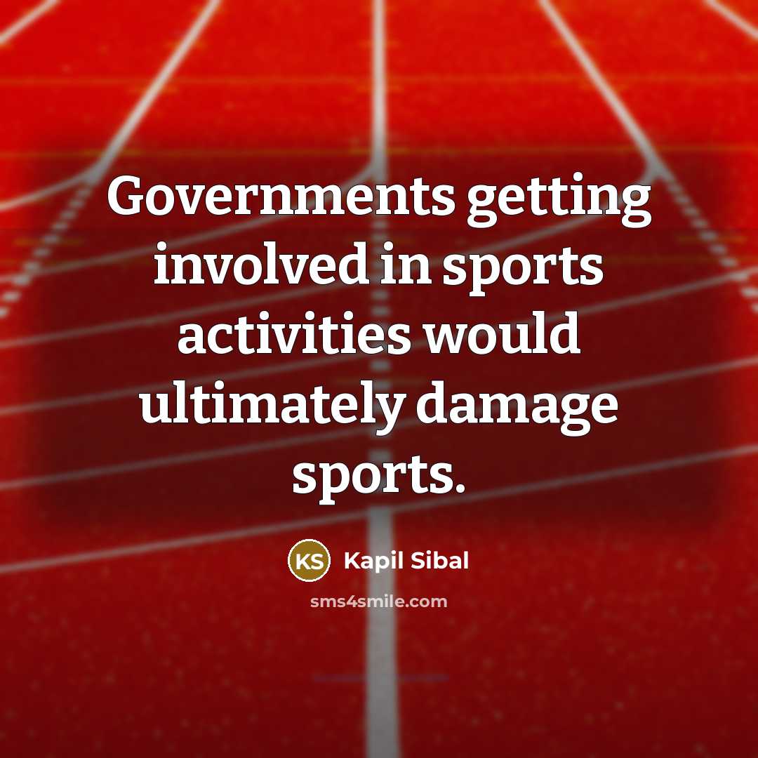 “Governments getting involved in sports activities would ultimately damage sports.…” quote by Kapil Sibal