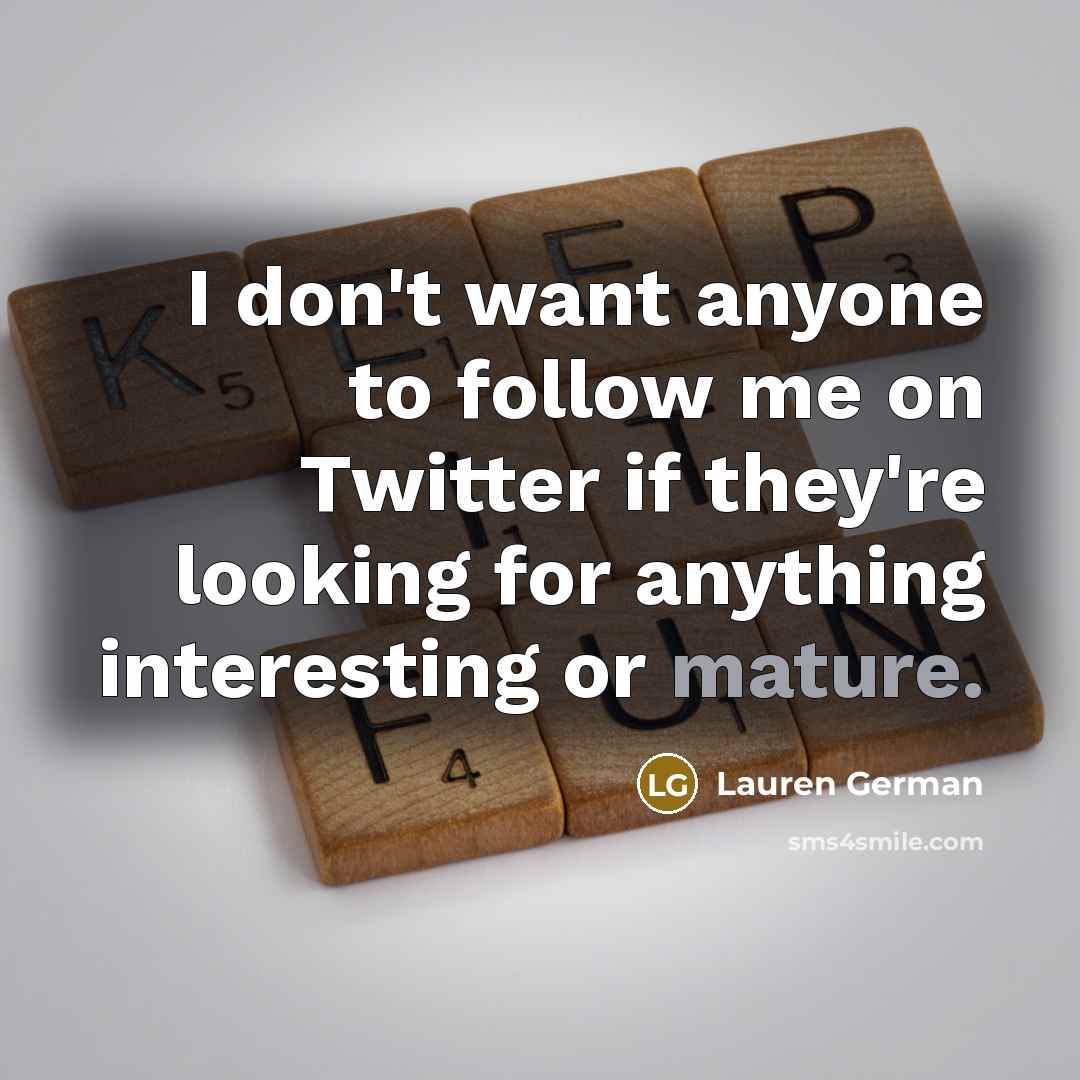 “I don't want anyone to follow me on Twitter if they're looking for anything interesting or mature.” quote by Lauren German