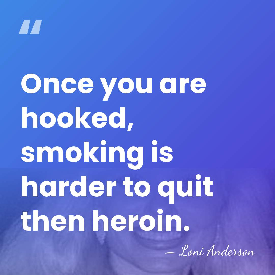 Once you are hooked, smoking is harder to quit then heroin. - Loni Anderson