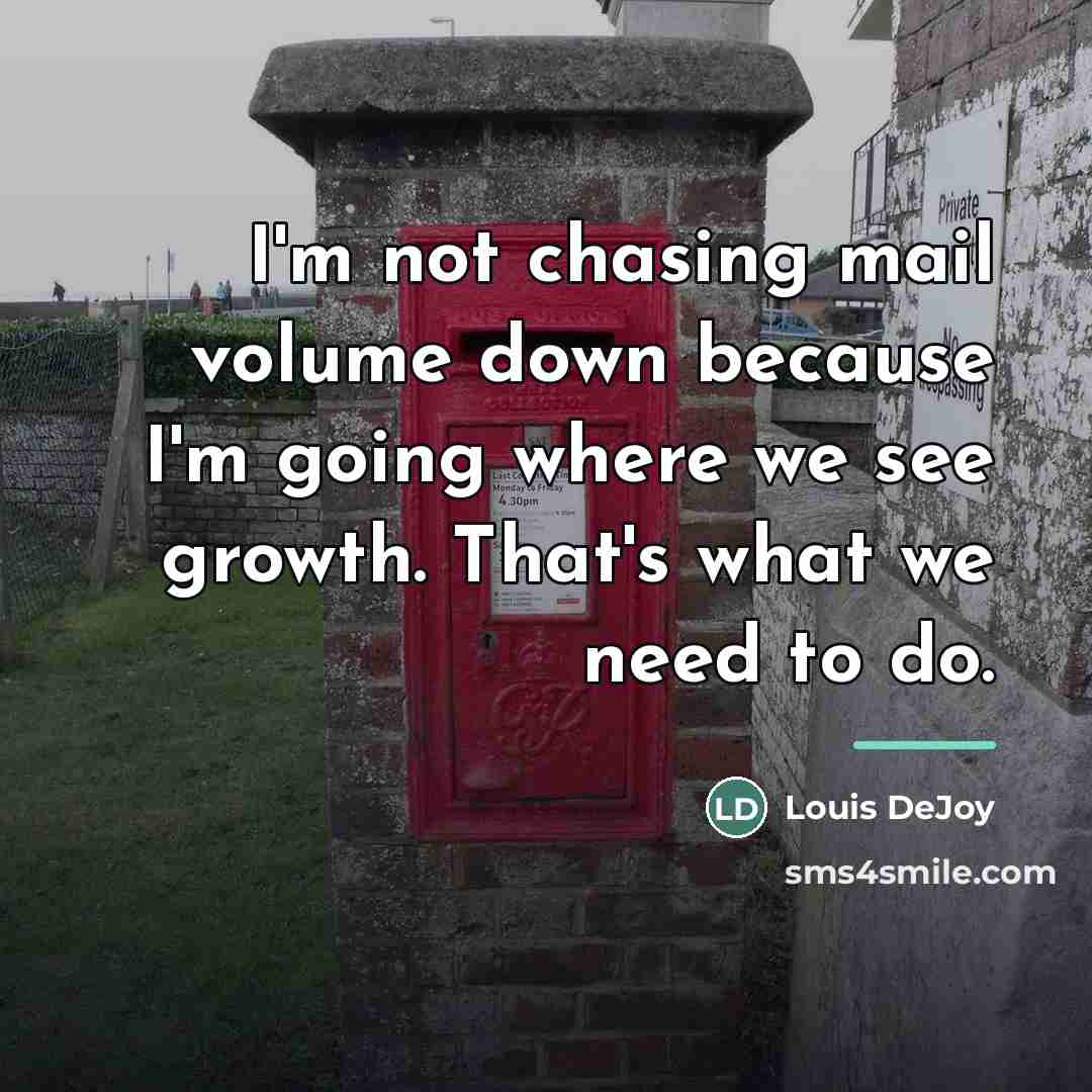 “I'm not chasing mail volume down because I'm going where…” quote by Louis DeJoy