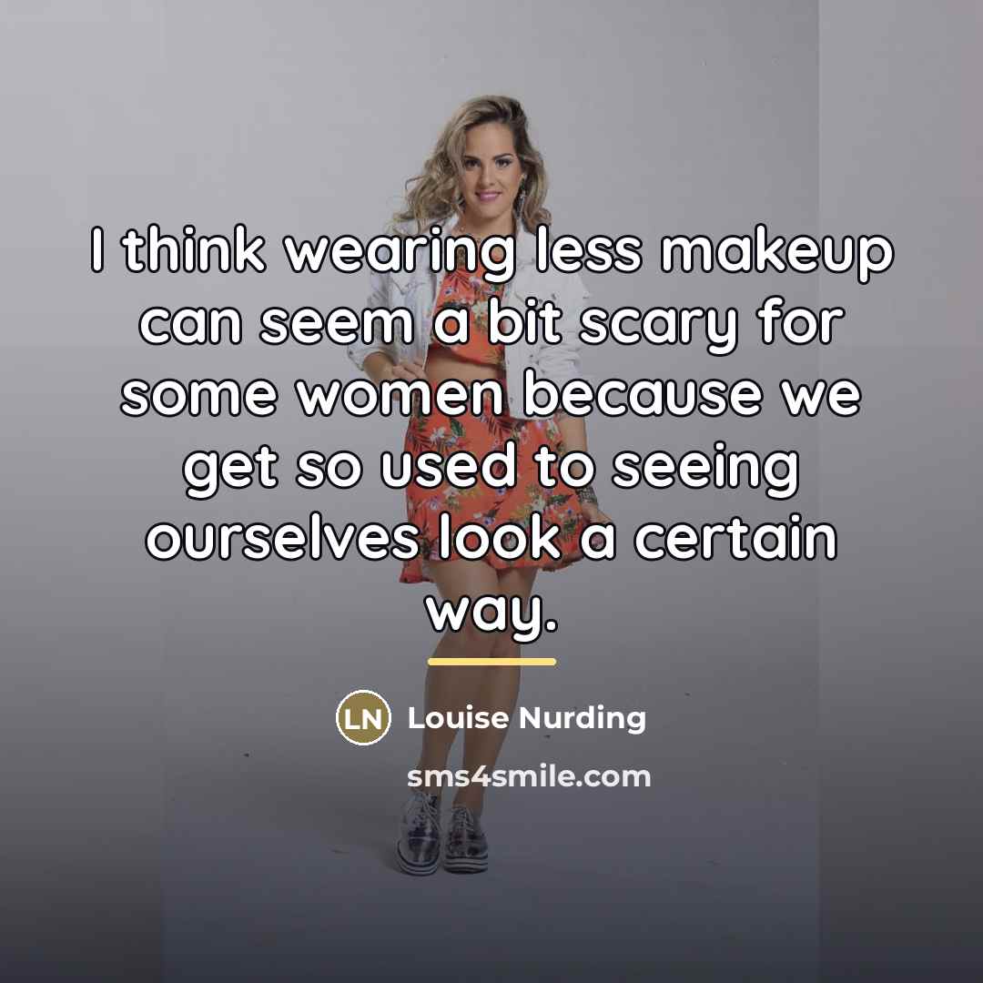“I think wearing less makeup can seem a bit scary…” quote by Louise Nurding