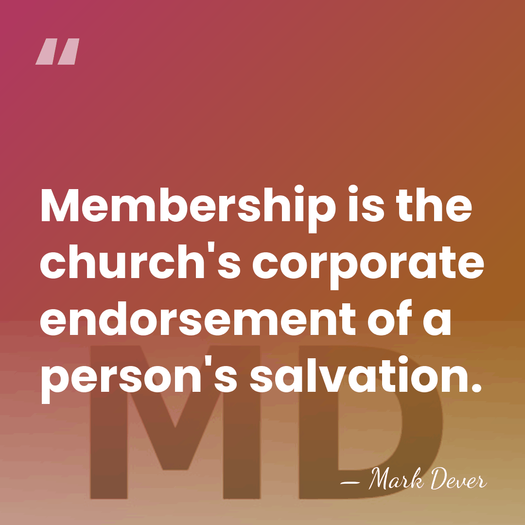 Membership is the church's corporate endorsement of a person's salvation. - Mark Dever