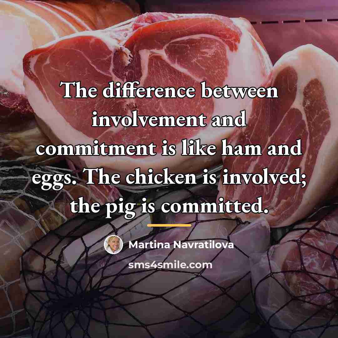 “The difference between involvement and commitment is like ham and…” quote by Martina Navratilova