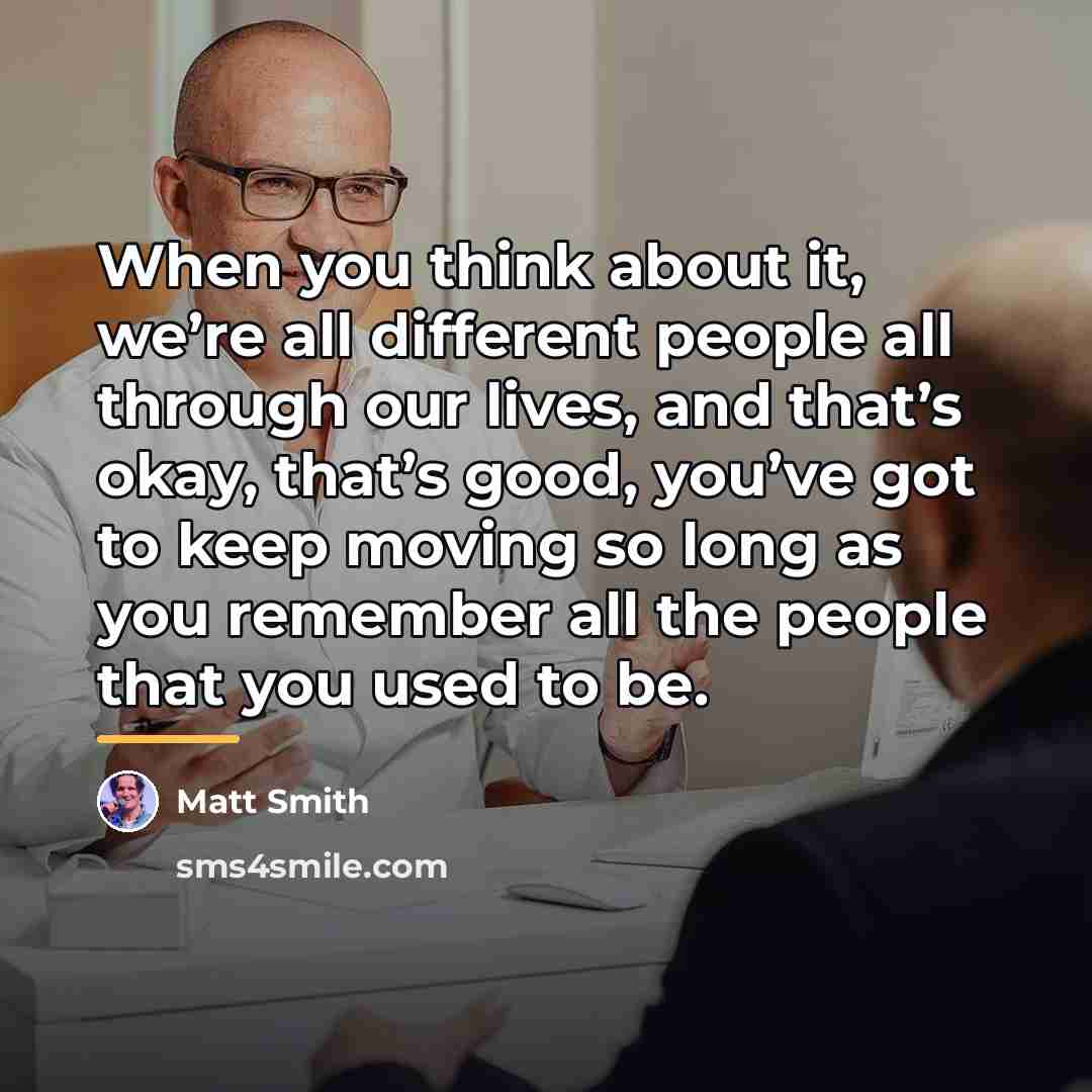 “When you think about it, we’re all different people all…” quote by Matt Smith
