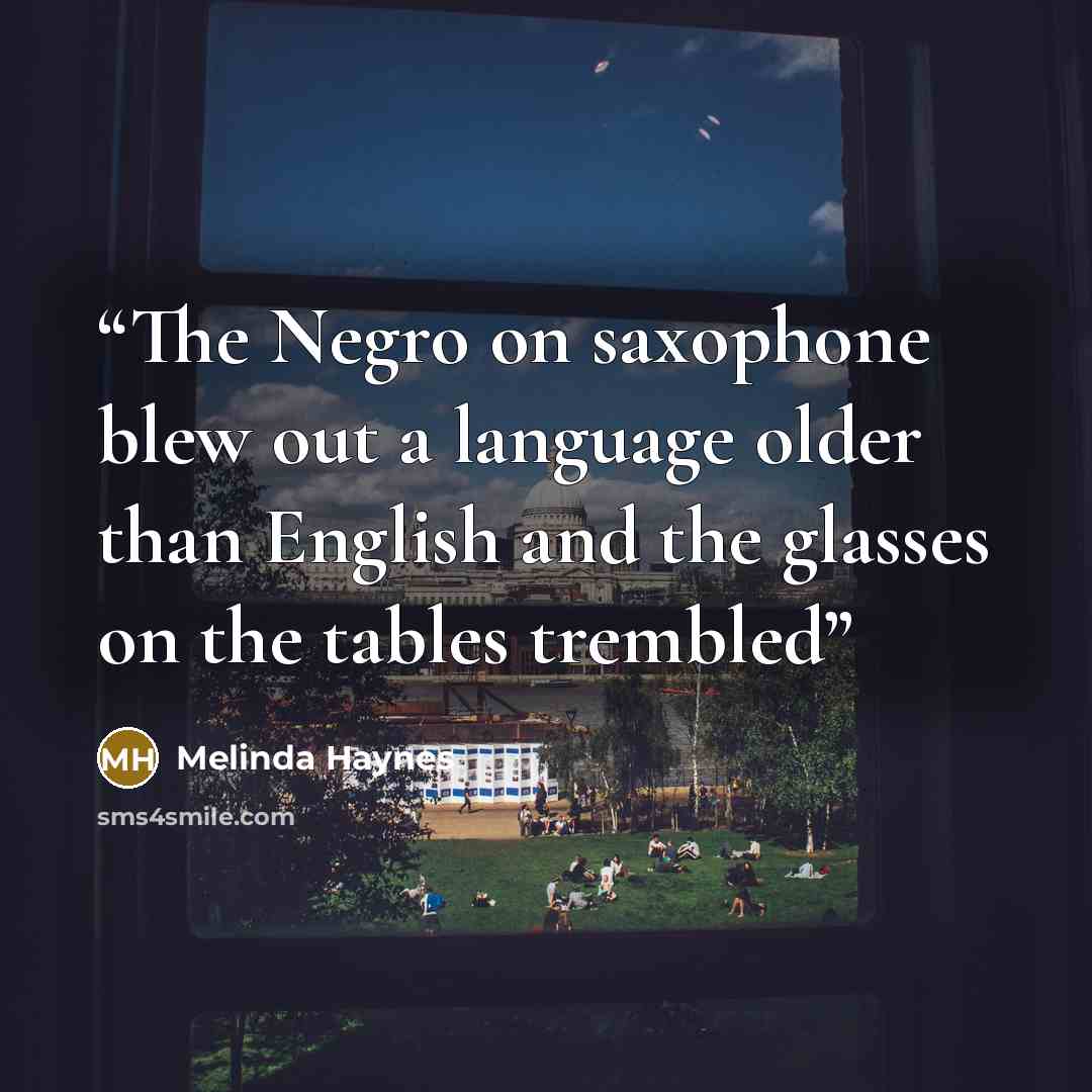 “The Negro on saxophone blew out a language older than English and the glasses on the tables trembled” quote by Melinda Haynes