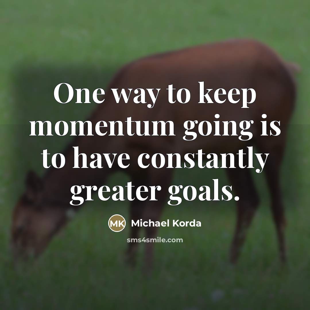 “One way to keep momentum going is to have constantly…” quote by Michael Korda