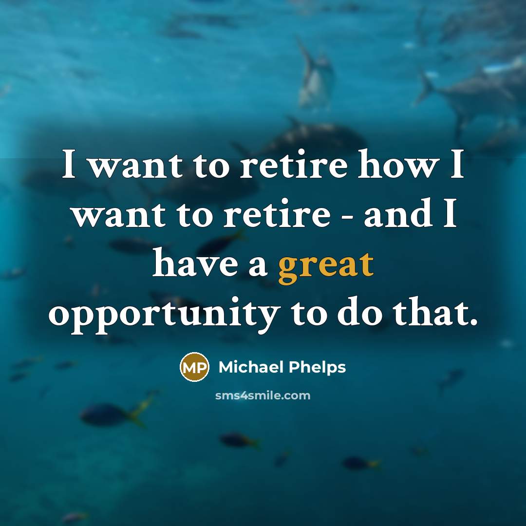 “I want to retire how I want to retire -…” quote by Michael Phelps