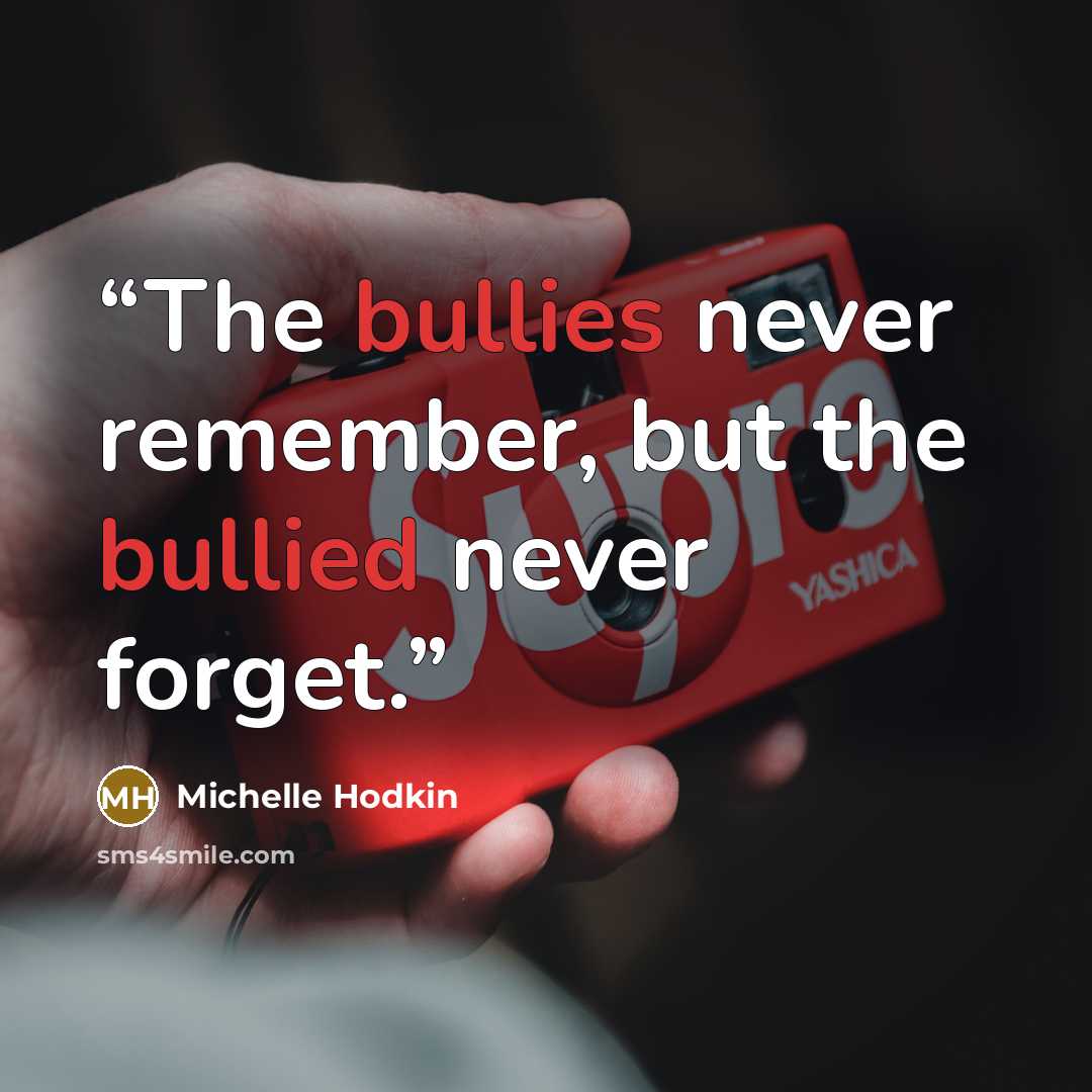 “The bullies never remember, but the bullied never forget.” quote by Michelle Hodkin