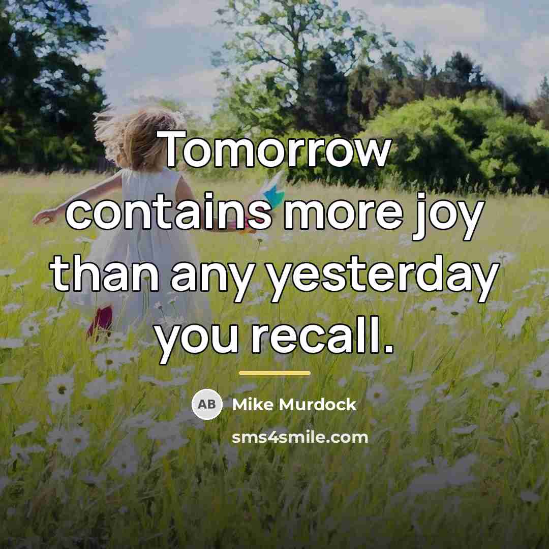 “Tomorrow contains more joy than any yesterday you recall.…” quote by Mike Murdock