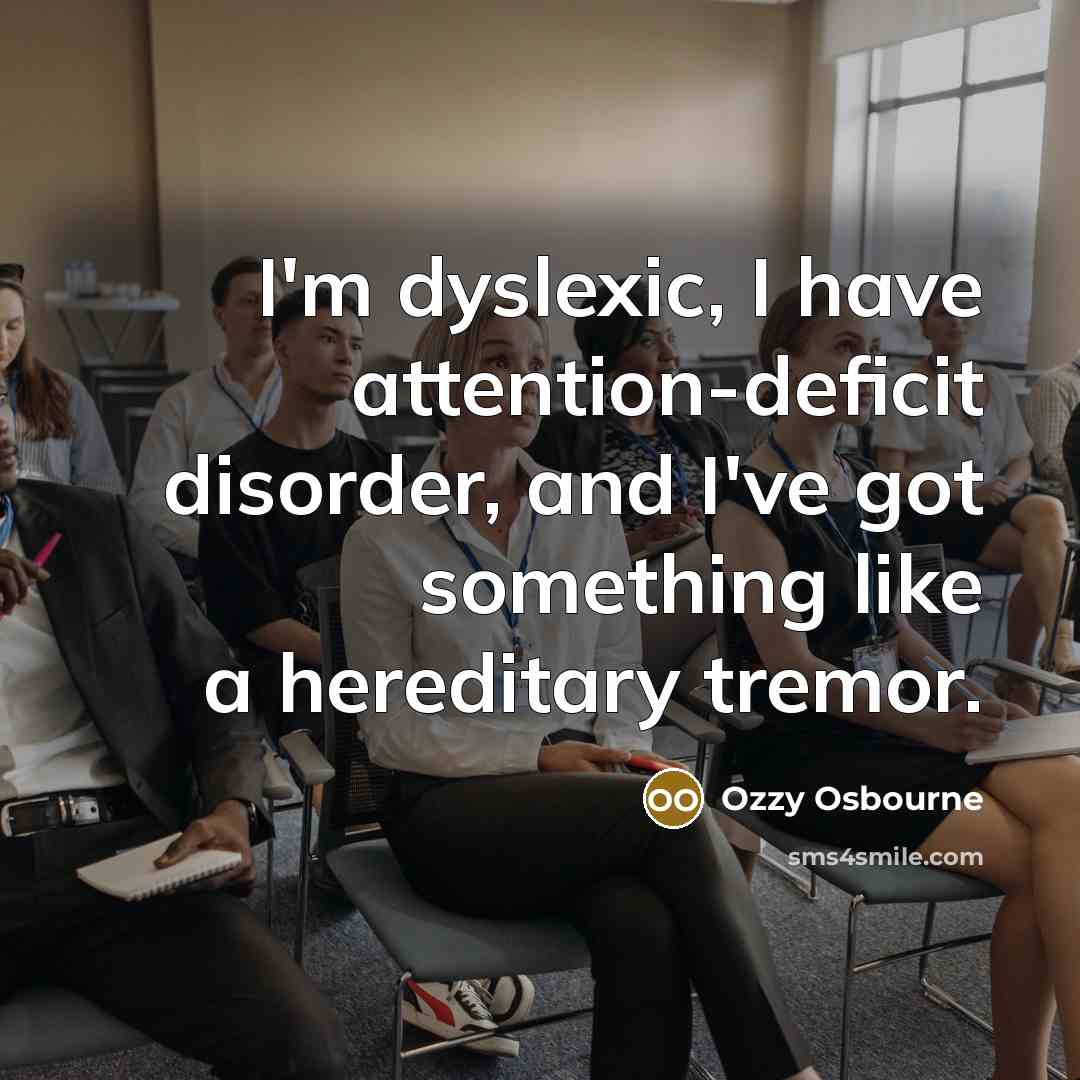 “I'm dyslexic, I have attention-deficit disorder, and I've got something…” quote by Ozzy Osbourne