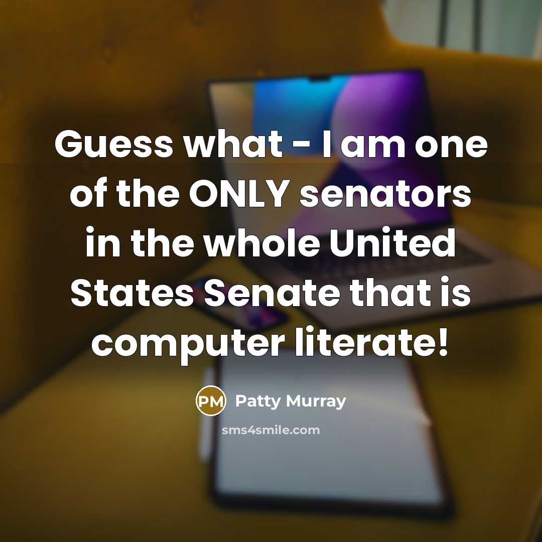 “Guess what - I am one of the ONLY senators…” quote by Patty Murray