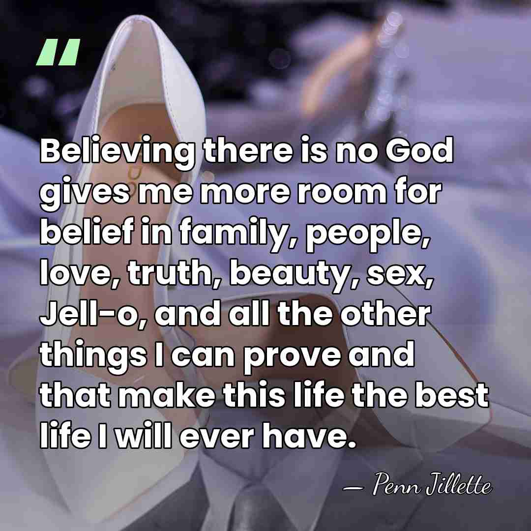 Believing there is no God gives me more room for belief in&hellip; - Penn Jillette
