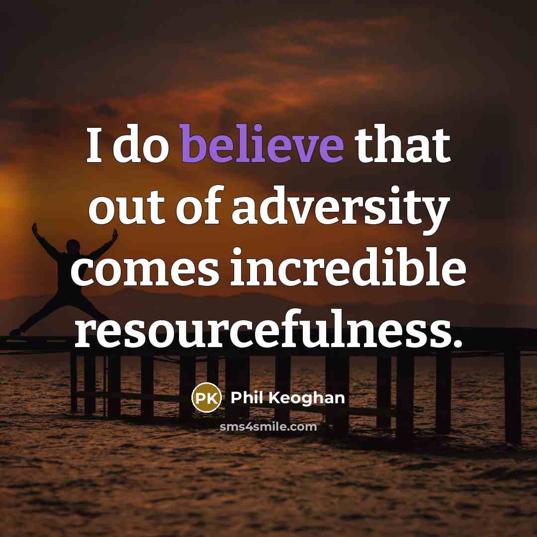 “I do believe that out of adversity comes incredible resourcefulness.…” quote by Phil Keoghan