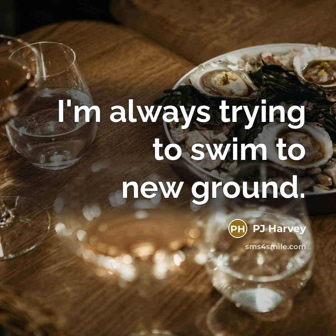 “I'm always trying to swim to new ground.…” quote by PJ Harvey