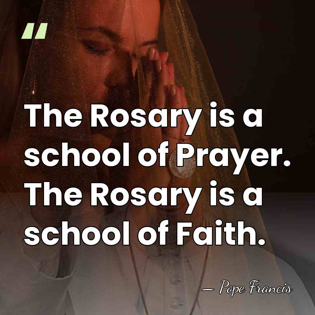 The Rosary is a school of Prayer. The Rosary is a school&hellip; - Pope Francis
