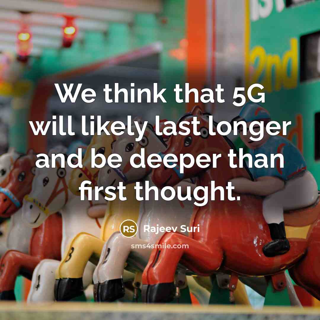 “We think that 5G will likely last longer and be deeper than first thought.” quote by Rajeev Suri