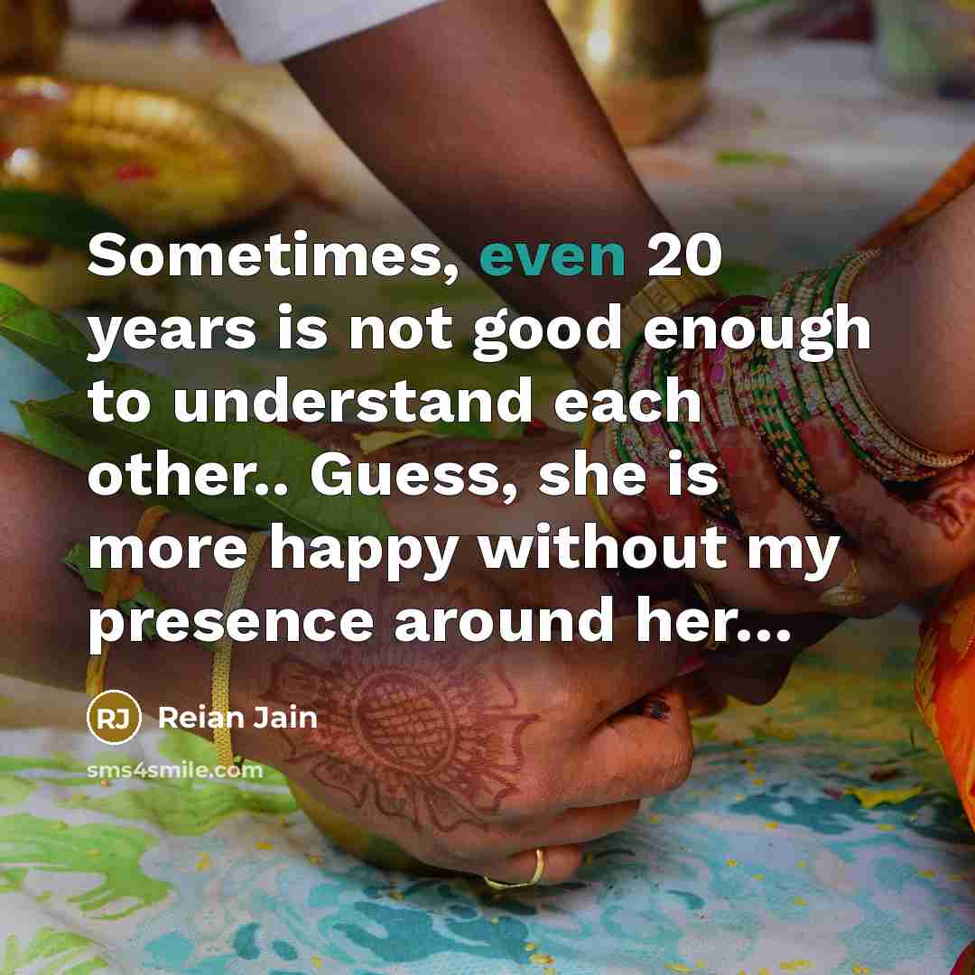 “Sometimes, even 20 years is not good enough to understand each other.. Guess, she is more happy without my presence around her…” quote by Reian Jain