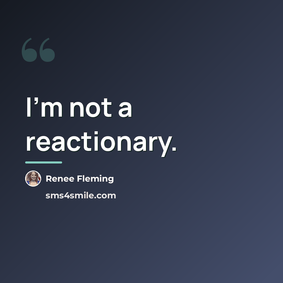 “I'm not a reactionary.…” quote by Renee Fleming