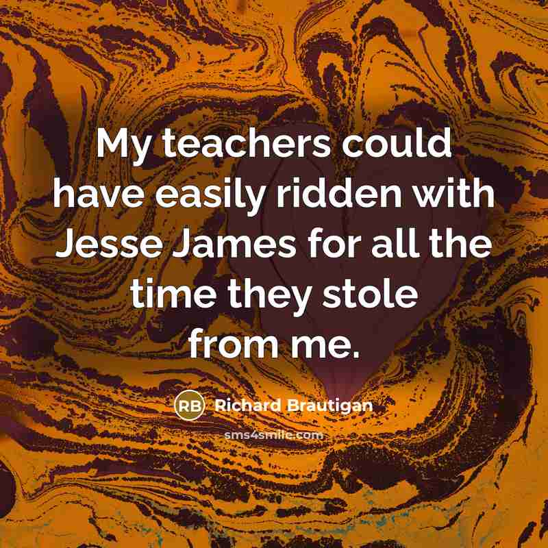 “My teachers could have easily ridden with Jesse James for…” quote by Richard Brautigan