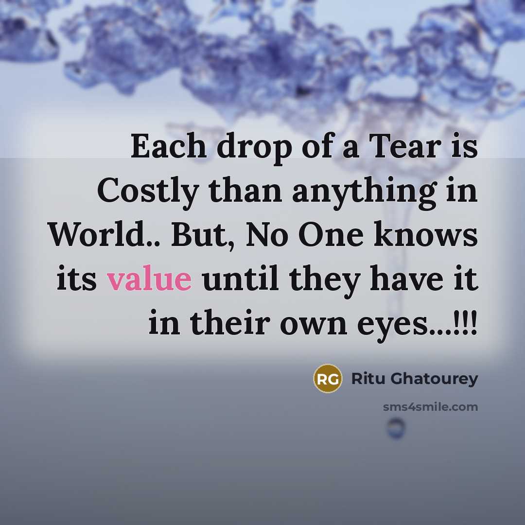 “Each drop of a Tear is Costly than anything in World.. But, No One knows its value until they have it in their own eyes...!!!” quote by Ritu Ghatourey