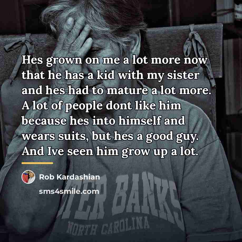 “Hes grown on me a lot more now that he…” quote by Rob Kardashian