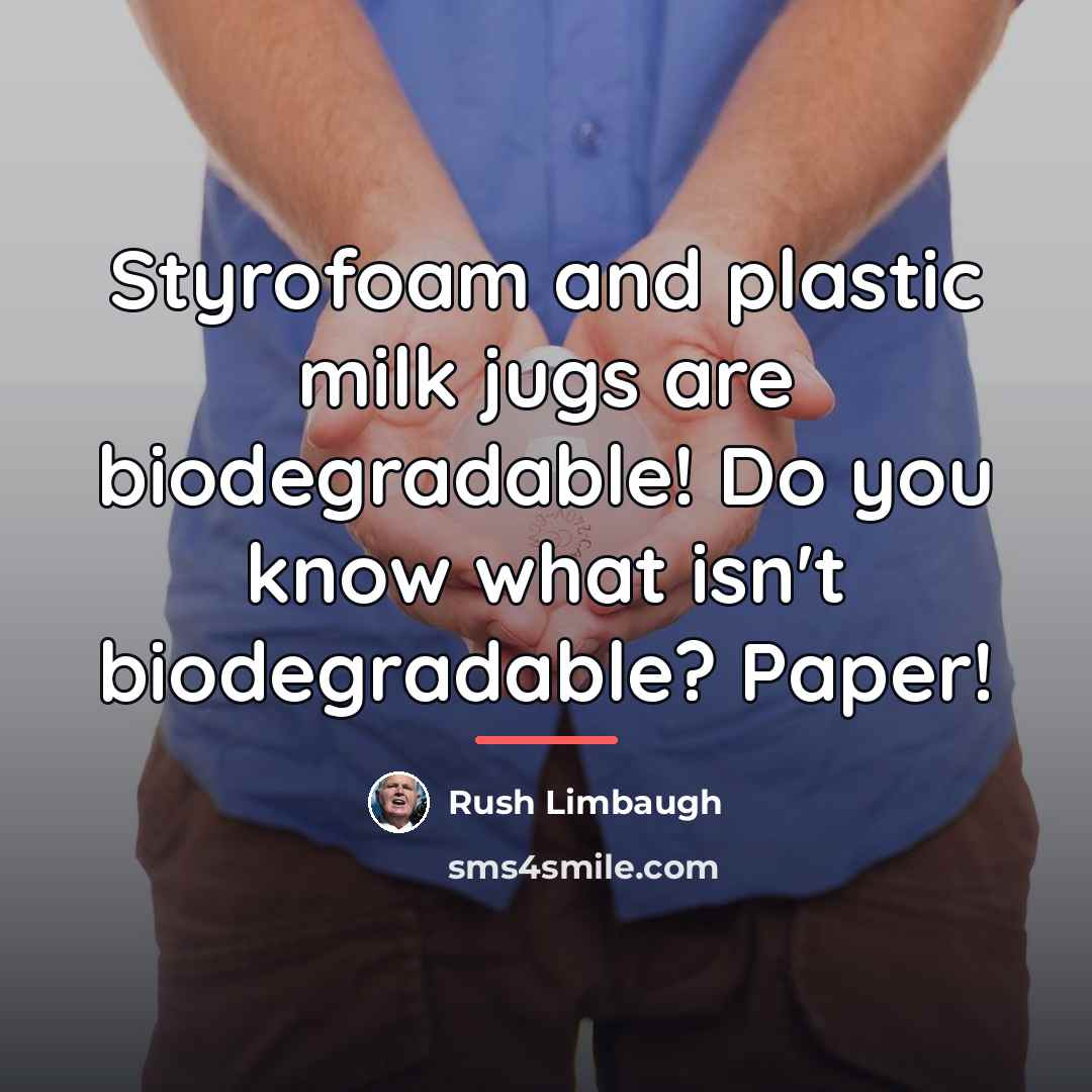 “Styrofoam and plastic milk jugs are biodegradable! Do you know…” quote by Rush Limbaugh