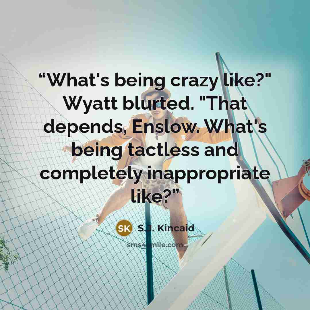 “What's being crazy like?" Wyatt blurted. "That depends, Enslow. What's being tactless and completely inappropriate like?” quote by S.J. Kincaid