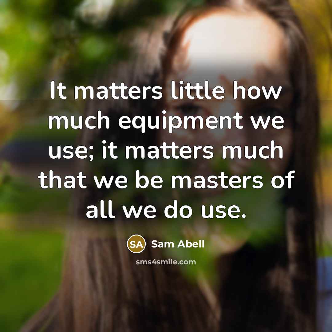 “It matters little how much equipment we use; it matters…” quote by Sam Abell