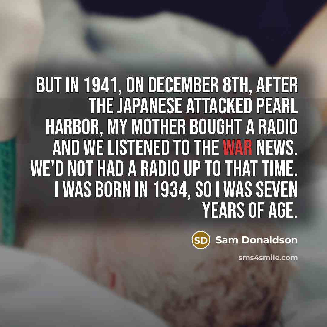 “But in 1941, on December 8th, after the Japanese attacked…” quote by Sam Donaldson