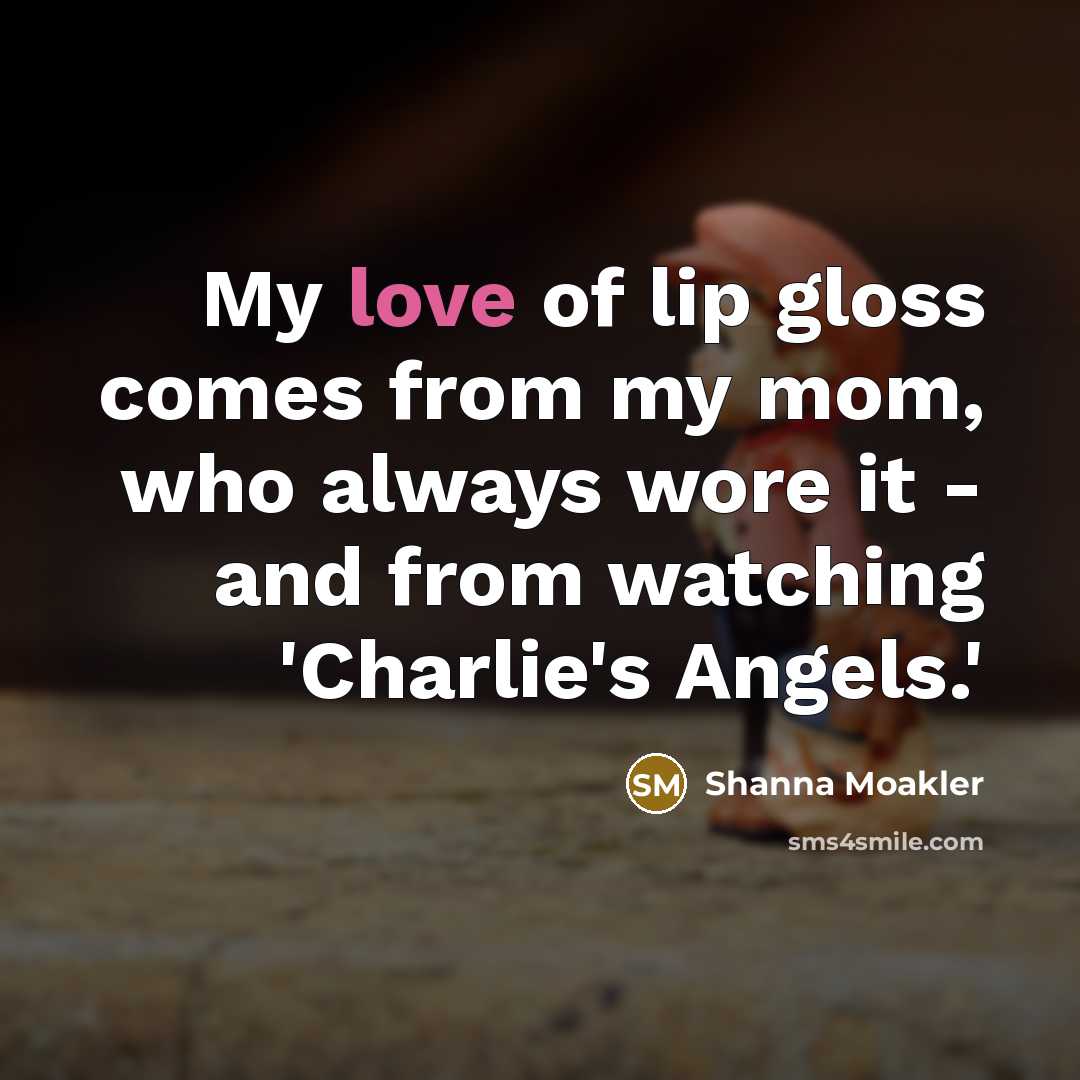 “My love of lip gloss comes from my mom, who…” quote by Shanna Moakler