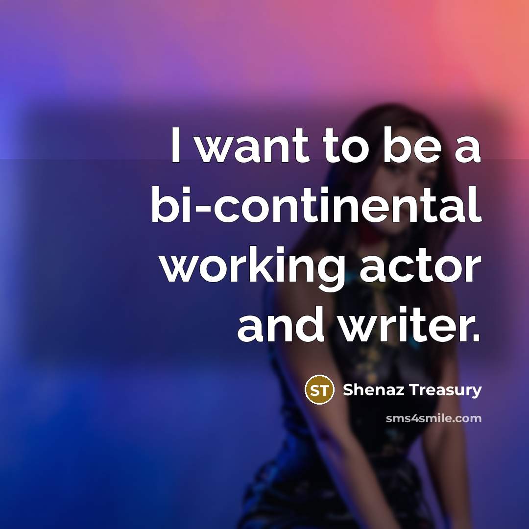 “I want to be a bi-continental working actor and writer.…” quote by Shenaz Treasury