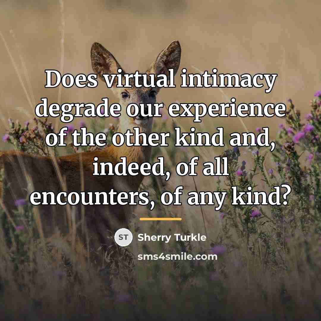 “Does virtual intimacy degrade our experience of the other kind…” quote by Sherry Turkle