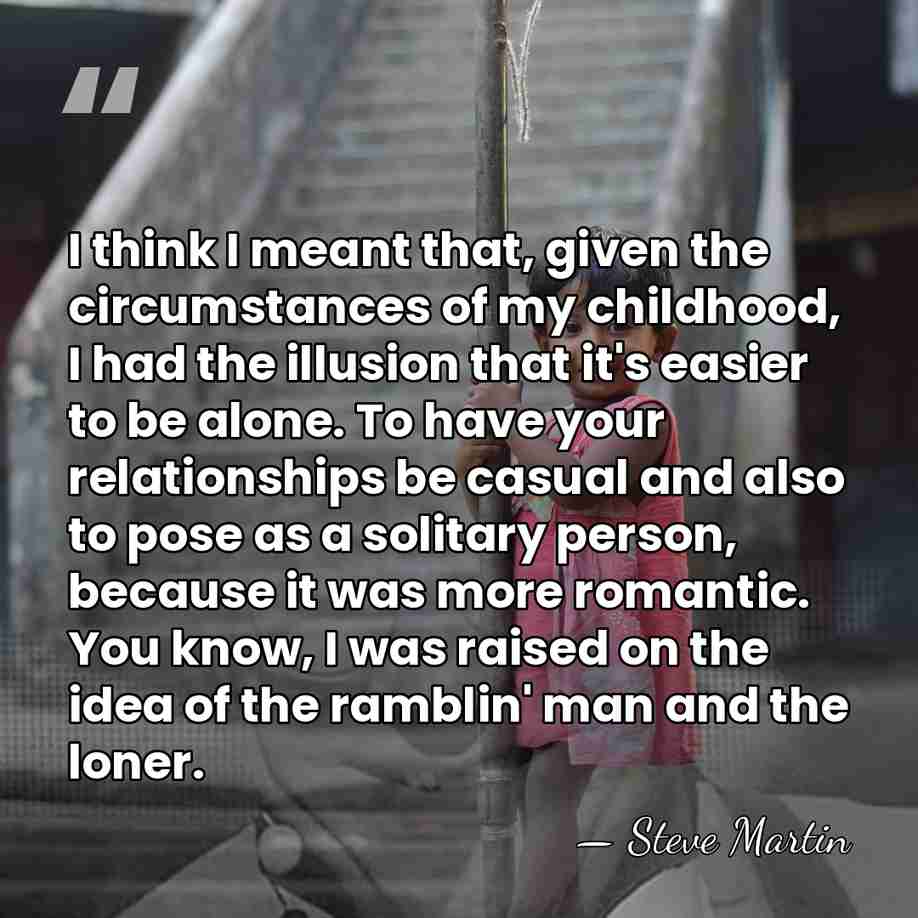 I think I meant that, given the circumstances of my childhood, I&hellip; - Steve Martin