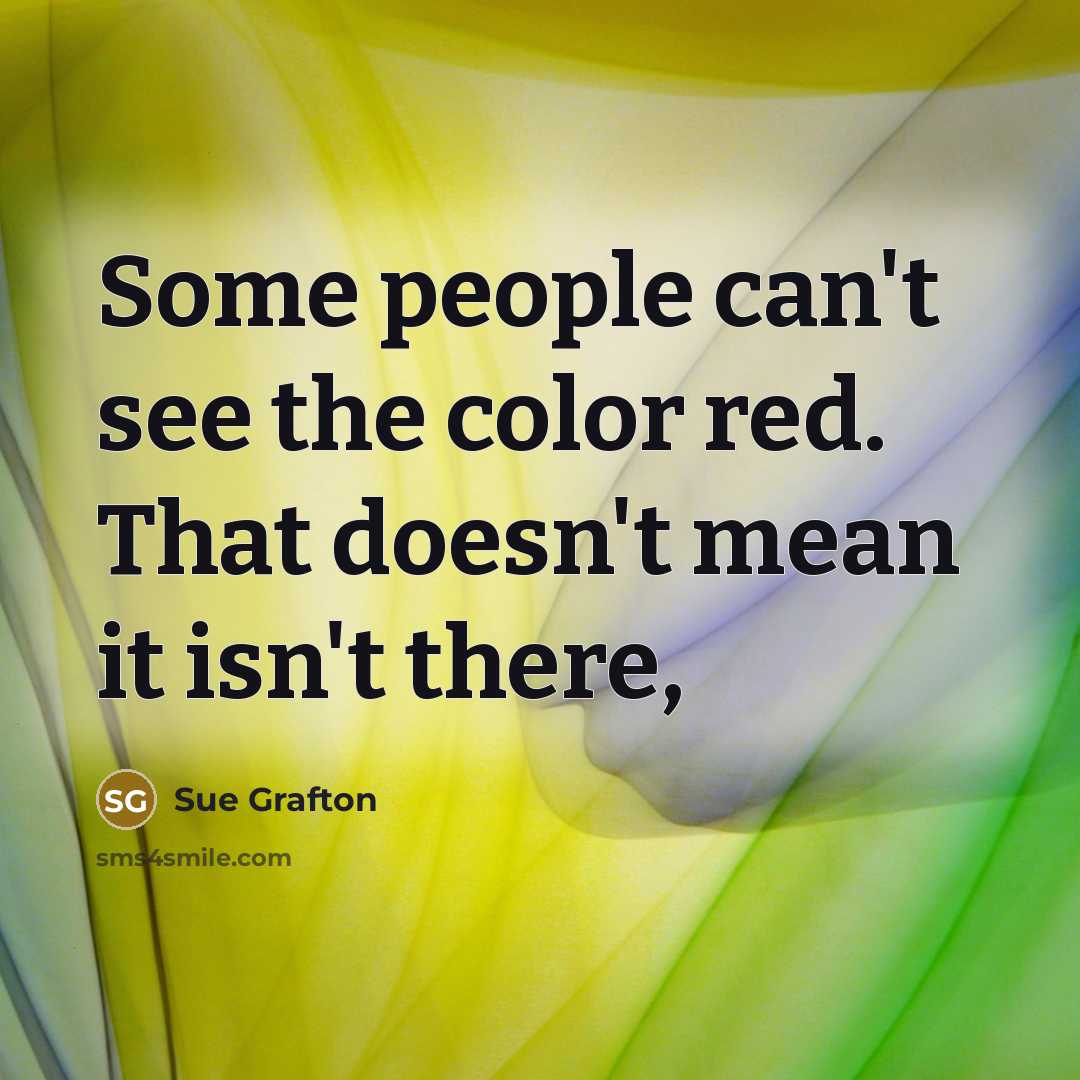 “Some people can't see the color red. That doesn't mean…” quote by Sue Grafton