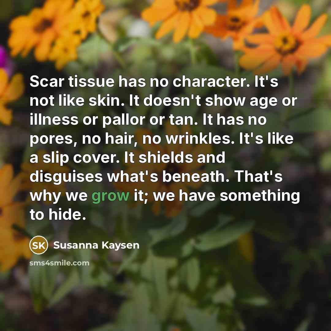“Scar tissue has no character. It's not like skin. It…” quote by Susanna Kaysen