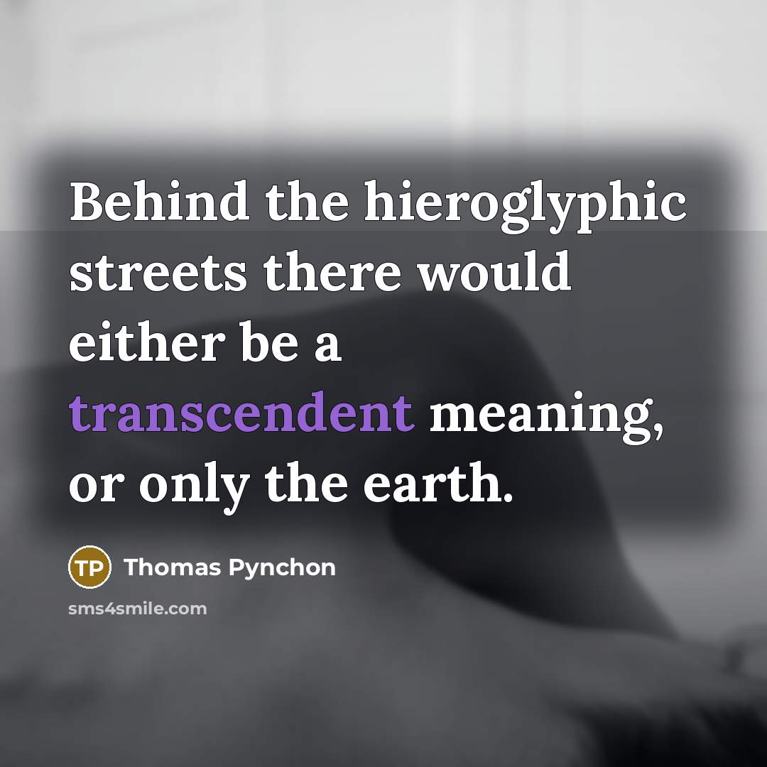 “Behind the hieroglyphic streets there would either be a transcendent…” quote by Thomas Pynchon