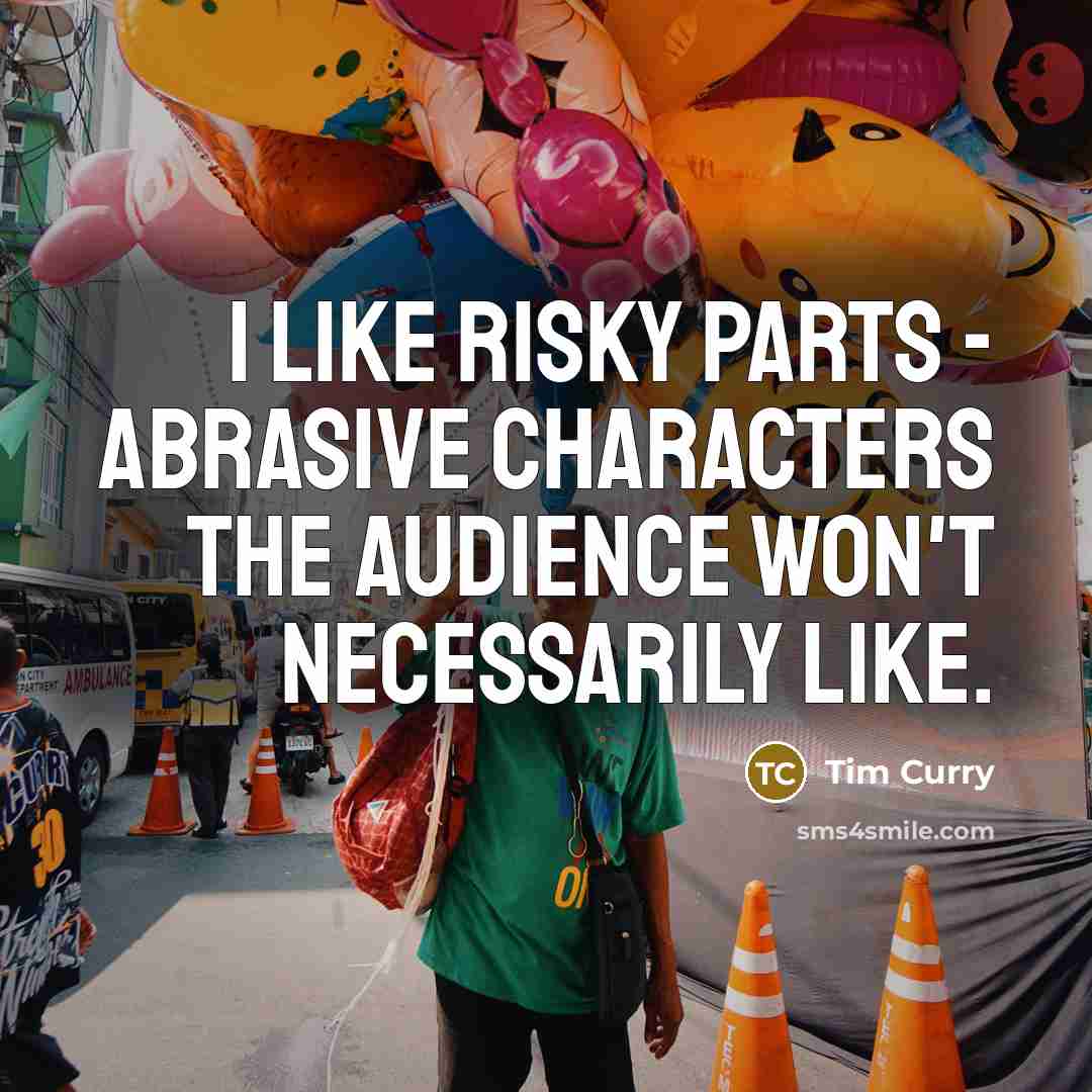 “I like risky parts - abrasive characters the audience won't…” quote by Tim Curry