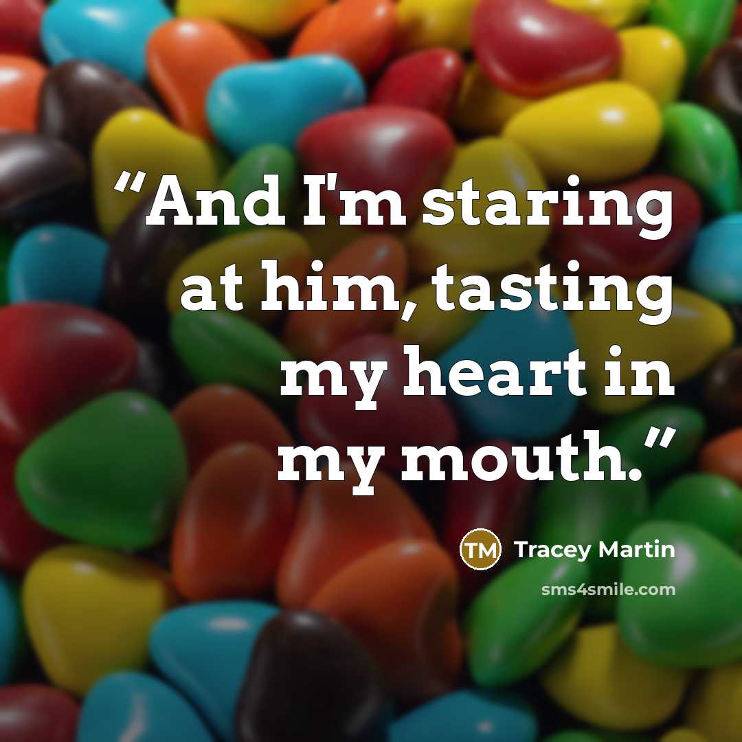 “And I'm staring at him, tasting my heart in my mouth.” quote by Tracey Martin