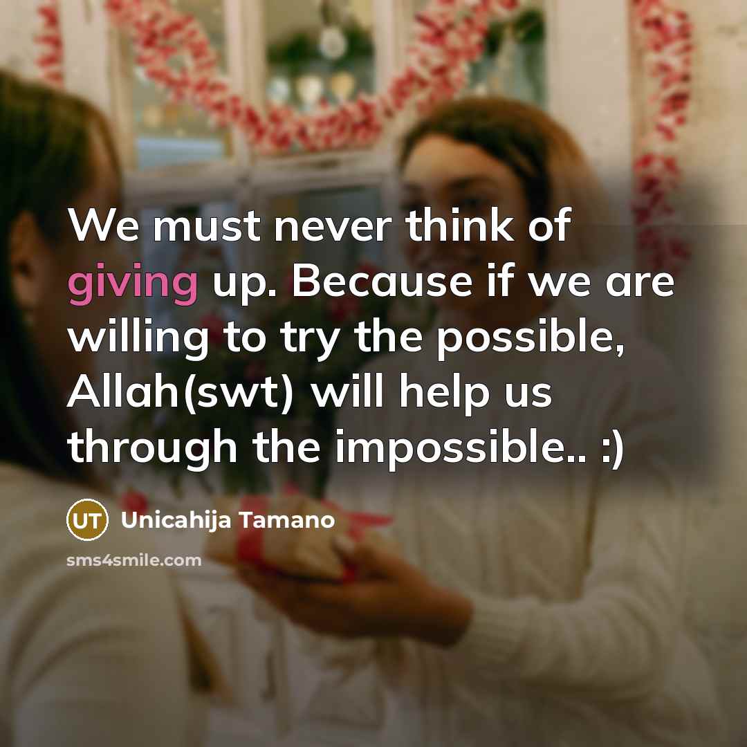 “We must never think of giving up. Because if we are willing to try the possible, Allah(swt) will help us through the impossible.. :)” quote by Unicahija Tamano