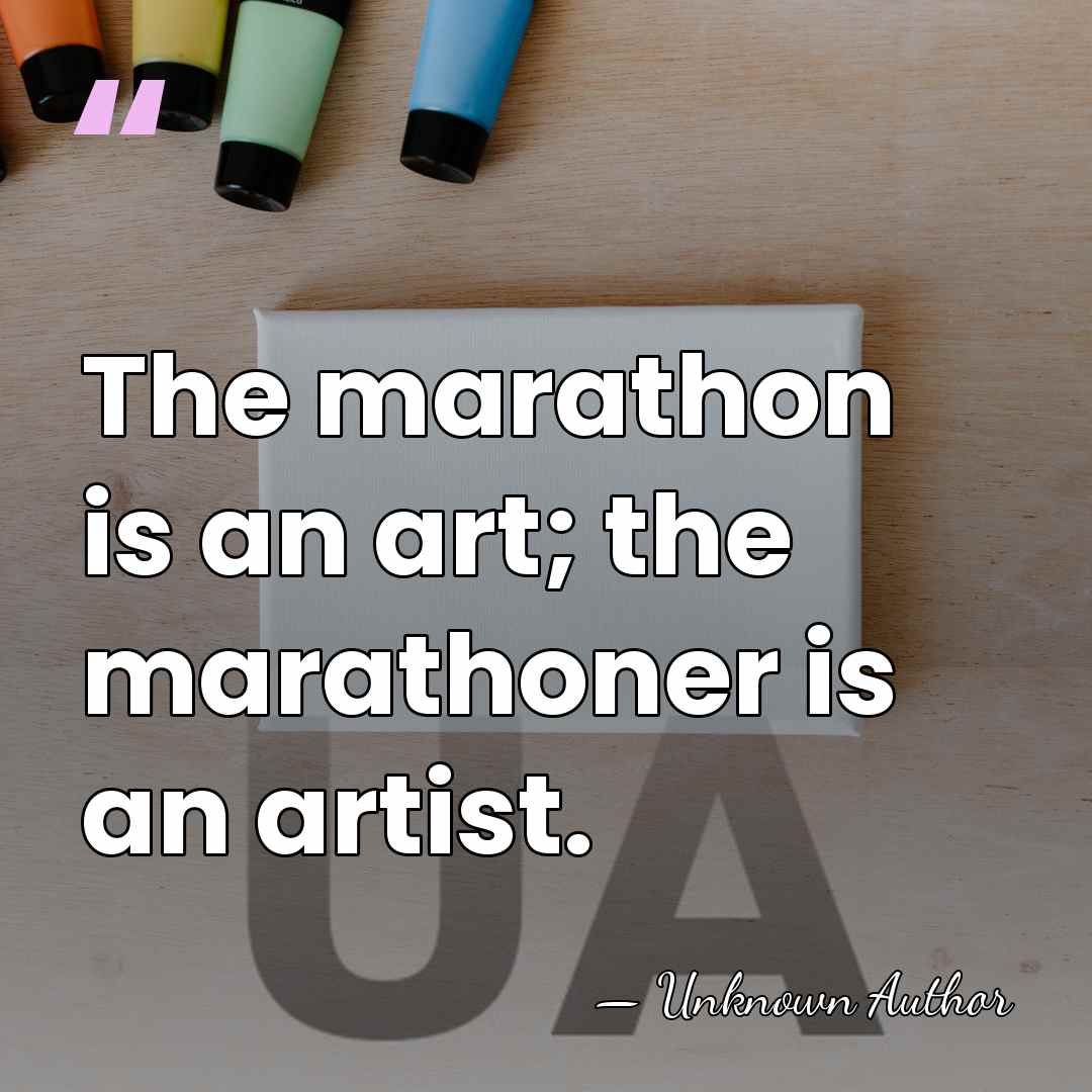 The marathon is an art; the marathoner is an artist. - Unknown Author