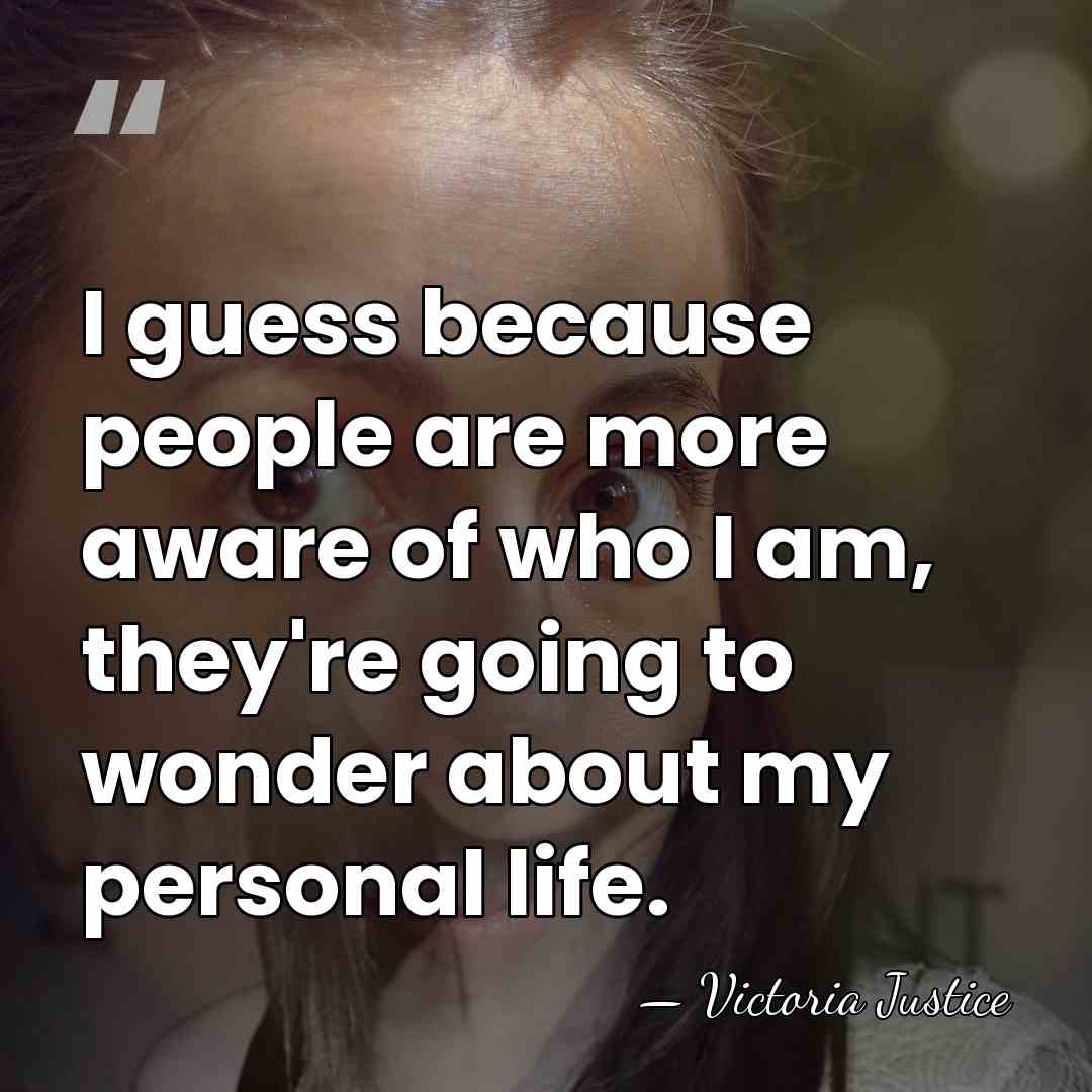 I guess because people are more aware of who I am, they're&hellip; - Victoria Justice