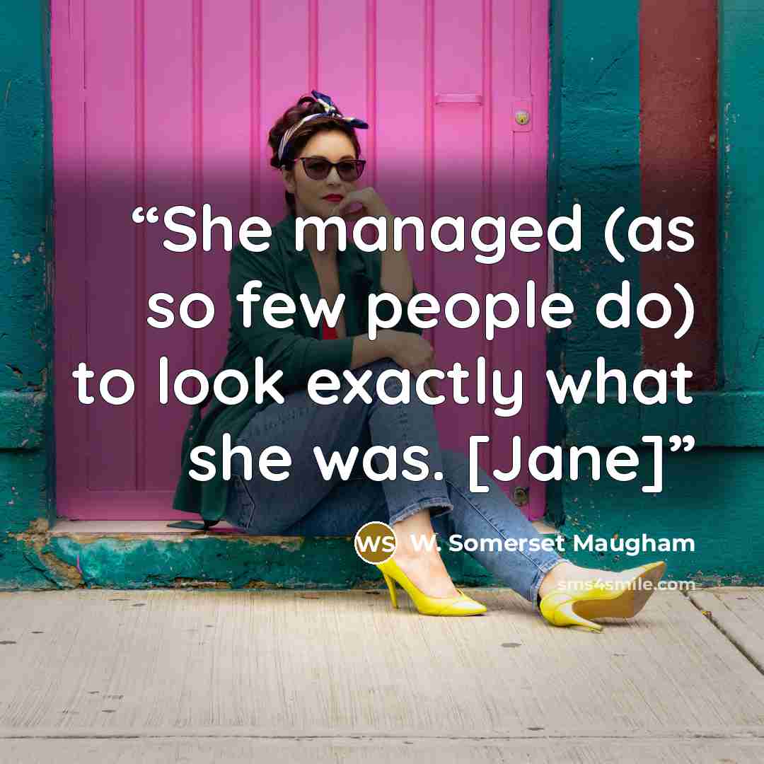 “She managed (as so few people do) to look exactly what she was. [Jane]” quote by W. Somerset Maugham