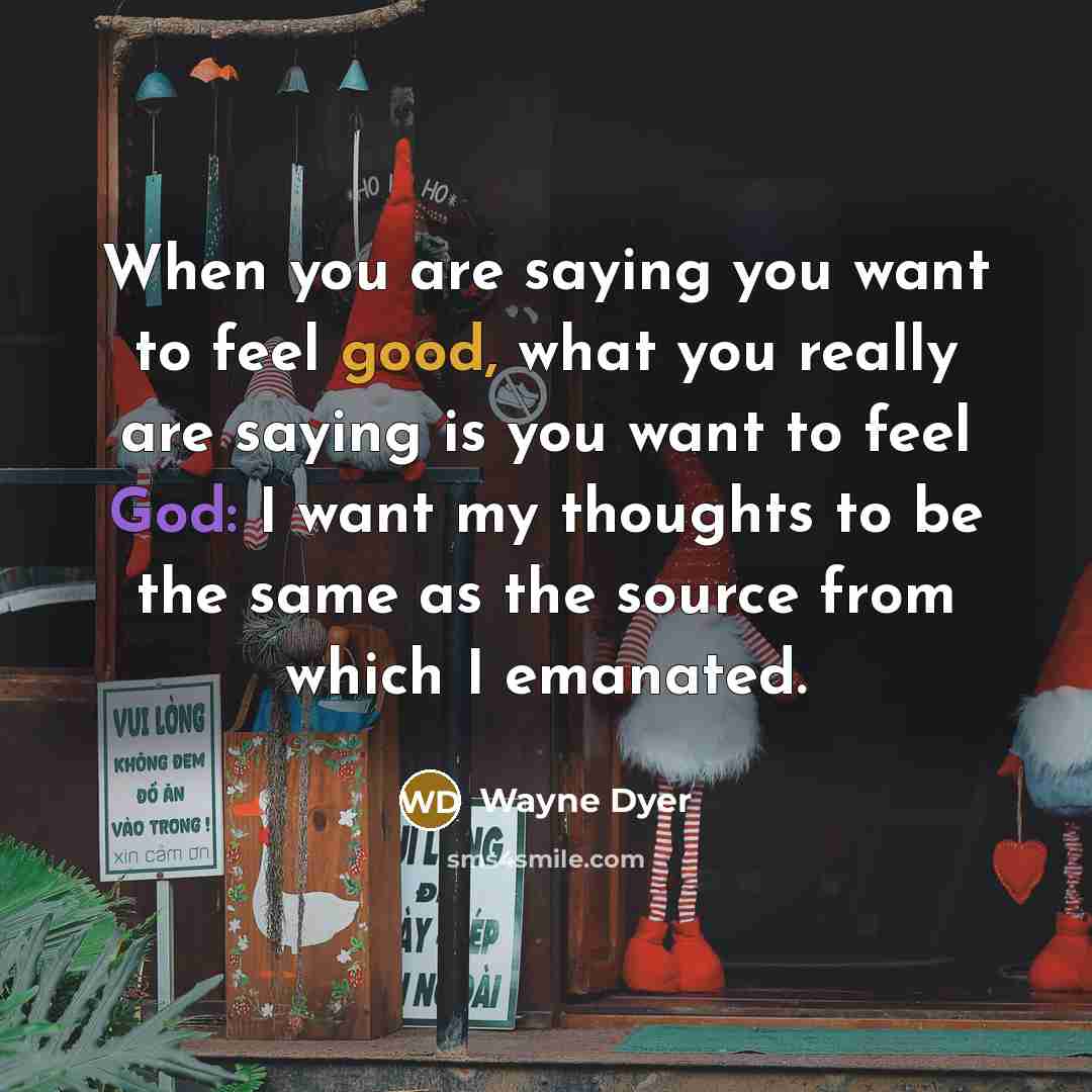 “When you are saying you want to feel good, what…” quote by Wayne Dyer