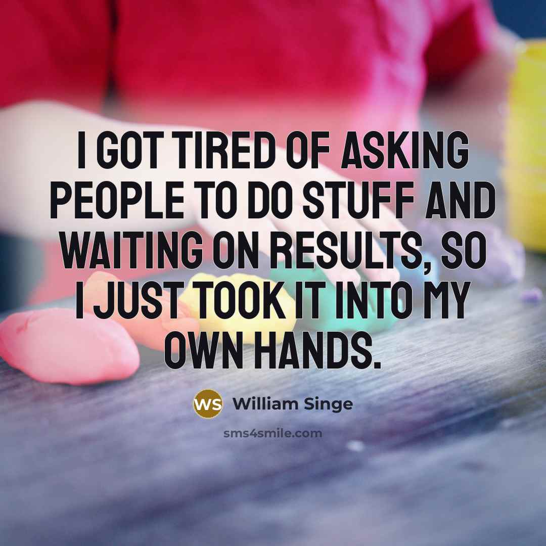 “I got tired of asking people to do stuff and…” quote by William Singe