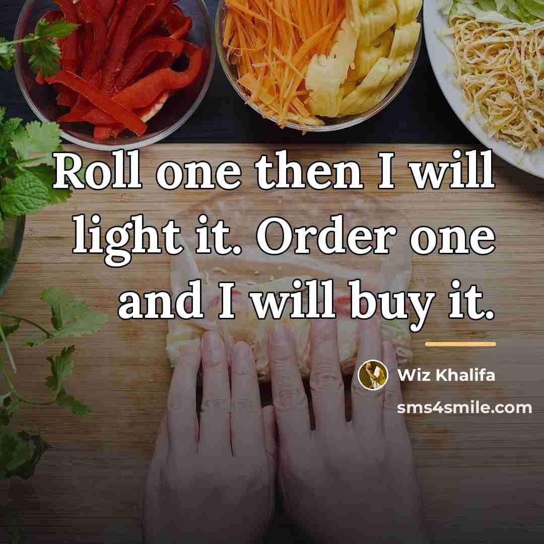 “Roll one then I will light it. Order one and…” quote by Wiz Khalifa